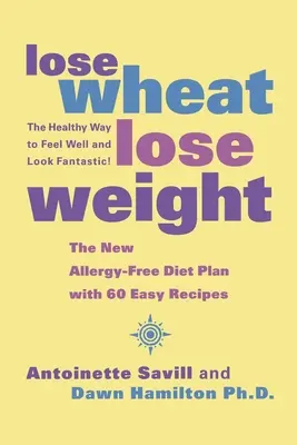 Pierda trigo, pierda peso: La forma saludable de sentirse bien y tener un aspecto fantástico - Lose Wheat, Lose Weight: The Healthy Way to Feel Well and Look Fantastic!