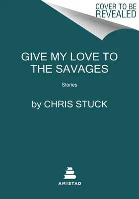 Dar mi amor a los salvajes: Historias - Give My Love to the Savages: Stories