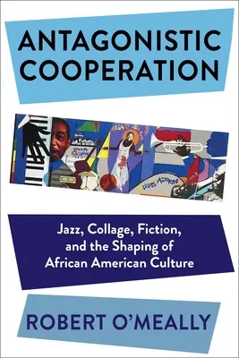 Cooperación antagónica: Jazz, Collage, Fiction, and the Shaping of African American Culture (Cooperación antagónica: jazz, collage, ficción y la formación de la cultura afroamericana) - Antagonistic Cooperation: Jazz, Collage, Fiction, and the Shaping of African American Culture