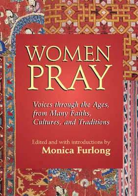 Las mujeres rezan: Voces a través de los tiempos, de muchas religiones, culturas y tradiciones. - Women Pray: Voices Through the Ages, from Many Faiths, Cultures, and Traditions