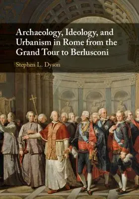 Arqueología, ideología y urbanismo en Roma desde el Grand Tour hasta Berlusconi - Archaeology, Ideology, and Urbanism in Rome from the Grand Tour to Berlusconi