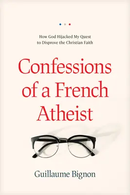 Confesiones de un ateo francés: Cómo Dios secuestró mi búsqueda para refutar la fe cristiana - Confessions of a French Atheist: How God Hijacked My Quest to Disprove the Christian Faith