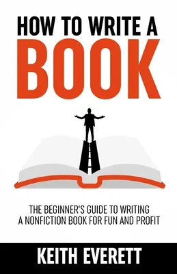 Cómo escribir un libro: La guía del principiante para escribir un libro de no ficción para la diversión y el beneficio - How To Write A Book: The Beginner's Guide To Writing A Nonfiction Book For Fun And Profit