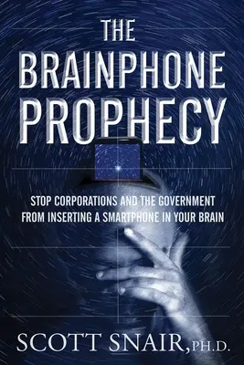 La Profecía del Brainphone: Impida que las empresas y el gobierno le introduzcan un teléfono inteligente en el cerebro - The Brainphone Prophecy: Stop Corporations and the Government from Inserting a Smartphone in Your Brain