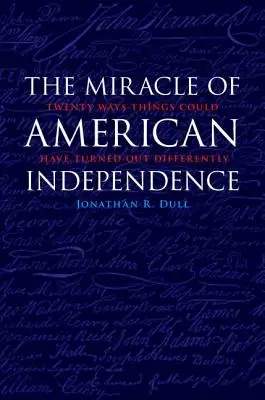 El milagro de la independencia americana: Veinte maneras en que las cosas podrían haber sido diferentes - The Miracle of American Independence: Twenty Ways Things Could Have Turned Out Differently