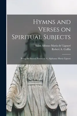 Himnos y versos sobre temas espirituales: La poesía sagrada de San Alfonso María de Ligorio - Hymns and Verses on Spiritual Subjects: Being the Sacred Poetry of St. Alphonso Maria Liguori