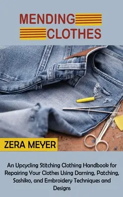 Remendar ropa: Un manual de upcycling y costura de ropa para reparar tu ropa usando zurcido, remiendos, sashiko y bordado T - Mending Clothes: An Upcycling Stitching Clothing Handbook for Repairing Your Clothes Using Darning, Patching, Sashiko, and Embroidery T