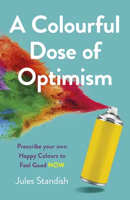 Una colorida dosis de optimismo: Prescribe tus propios colores de felicidad para sentirte bien ahora - A Colourful Dose of Optimism: Prescribe Your Own Happy Colours to Feel Good Now