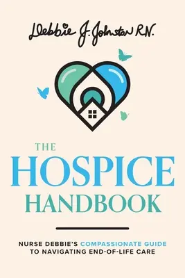 Manual de cuidados paliativos: La guía compasiva de la enfermera Debbie sobre los cuidados al final de la vida - The Hospice Handbook: Nurse Debbie's Compassionate Guide to End-Of-Life Care