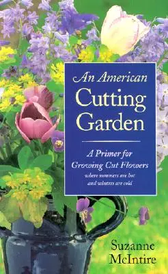 Un jardín de corte americano: Un manual para cultivar flores cortadas donde los veranos son calurosos y los inviernos fríos - An American Cutting Garden: A Primer for Growing Cut Flowers Where Summers Are Hot and Winters Are Cold