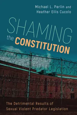 Avergonzar la Constitución: Los resultados perjudiciales de la legislación sobre depredadores sexuales violentos - Shaming the Constitution: The Detrimental Results of Sexual Violent Predator Legislation