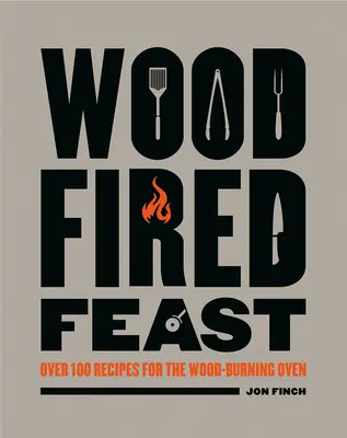 Festín a la leña: Más de 100 recetas para el horno de leña - Wood-Fired Feast: Over 100 Recipes for the Wood Burning Oven