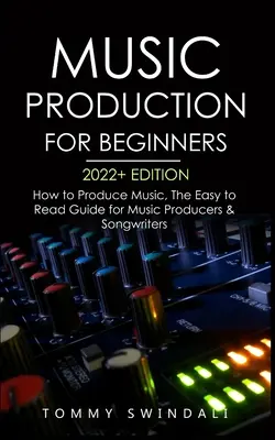 Producción Musical Para Principiantes 2022+ Edition: Cómo Producir Música, La Guía Fácil de Leer para Productores Musicales y Compositores (music business, electron - Music Production For Beginners 2022+ Edition: How to Produce Music, The Easy to Read Guide for Music Producers & Songwriters (music business, electron