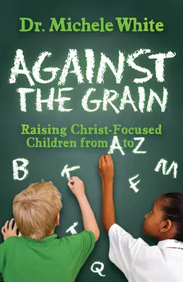 A contracorriente: Criar a los hijos de la A a la Z centrados en Cristo - Against the Grain: Raising Christ-Focused Children from A to Z