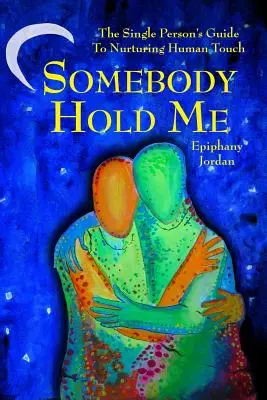 Que alguien me abrace: La Guía del Soltero para Nutrir el Contacto Humano - Somebody Hold Me: The Single Person's Guide to Nurturing Human Touch