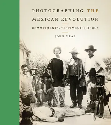 Fotografiando la Revolución Mexicana: Compromisos, testimonios, iconos - Photographing the Mexican Revolution: Commitments, Testimonies, Icons