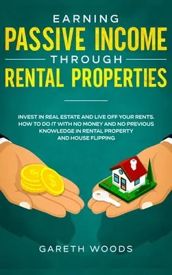 Cómo ganar ingresos pasivos a través de propiedades de alquiler: Invierte en Bienes Raíces y Vive de tus Rentas. Cómo hacerlo sin dinero y sin conocimientos previos - Earning Passive Income Through Rental Properties: Invest in Real Estate and Live off Your Rents. How to Do it With No Money and No Previous Knowledge