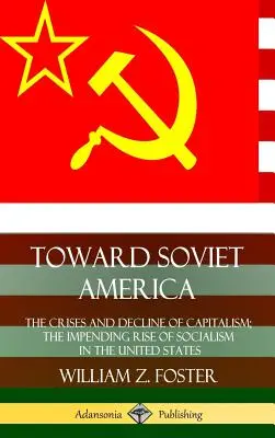 Hacia la América soviética: Las crisis y el declive del capitalismo; el inminente ascenso del socialismo en Estados Unidos (tapa dura) - Toward Soviet America: The Crises and Decline of Capitalism; the Impending Rise of Socialism in the United States (Hardcover)