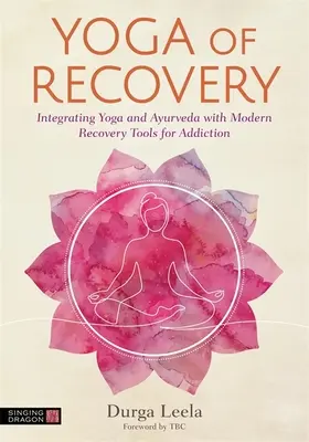 El yoga de la recuperación: Integración del yoga y el ayurveda con las herramientas modernas de recuperación de adicciones - Yoga of Recovery: Integrating Yoga and Ayurveda with Modern Recovery Tools for Addiction