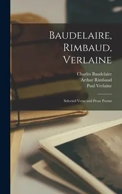 Baudelaire, Rimbaud, Verlaine; Selección de poemas en verso y prosa - Baudelaire, Rimbaud, Verlaine; Selected Verse and Prose Poems