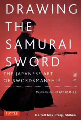 Desenvainando la Espada Samurai: El Arte Japonés de la Esgrima; Domina el Antiguo Arte del Iaido - Drawing the Samurai Sword: The Japanese Art of Swordsmanship; Master the Ancient Art of Iaido