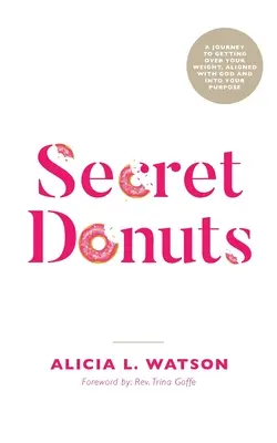 Donuts Secretos: Un viaje para superar tu peso, alinearte con Dios y alcanzar tu propósito - Secret Donuts: A Journey to Getting Over Your Weight, Aligned with God and into Your Purpose