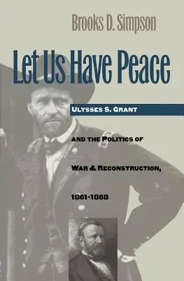 Let Us Have Peace: Ulysses S. Grant y la política de guerra y reconstrucción, 1861-1868 - Let Us Have Peace: Ulysses S. Grant and the Politics of War and Reconstruction, 1861-1868