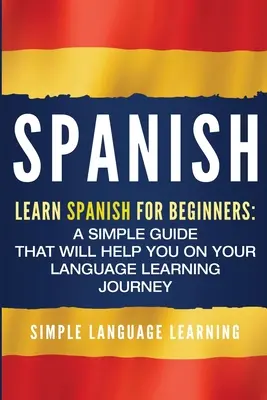 Español: Aprende Español para Principiantes: Una guía sencilla que le ayudará en su viaje de aprendizaje de idiomas - Spanish: Learn Spanish for Beginners: A Simple Guide that Will Help You on Your Language Learning Journey