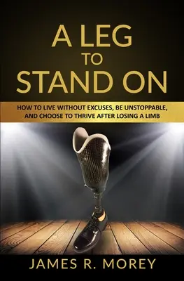 Una pierna sobre la que apoyarse: Cómo vivir sin excusas, ser imparable y elegir prosperar después de perder una extremidad - A Leg to Stand on: How To Live Without Excuses, Be Unstoppable, And Choose To Thrive After Losing A Limb