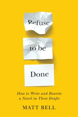 Negarse a ser hecho: Cómo escribir y reescribir una novela en tres borradores - Refuse to Be Done: How to Write and Rewrite a Novel in Three Drafts