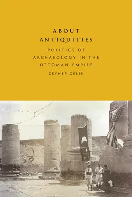 Acerca de las antigüedades: Política de la arqueología en el Imperio Otomano - About Antiquities: Politics of Archaeology in the Ottoman Empire