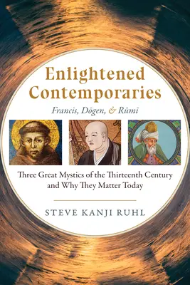 Contemporáneos ilustrados: Francisco, Dōgen y Rūmī Tres grandes místicos del siglo XIII y por qué son importantes hoy en día - Enlightened Contemporaries: Francis, Dōgen, and Rūmī Three Great Mystics of the Thirteenth Century and Why They Matter Today