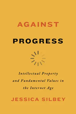 Contra el progreso: Propiedad intelectual y valores fundamentales en la era de Internet - Against Progress: Intellectual Property and Fundamental Values in the Internet Age