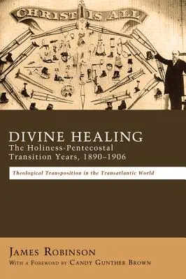 Curación divina: Los años de transición santidad-pentecostal, 1890-1906: Transposiciones teológicas en el mundo transatlántico - Divine Healing: The Holiness-Pentecostal Transition Years, 1890-1906: Theological Transpositions in the Transatlantic World