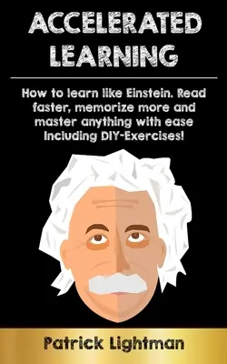 Aprendizaje Acelerado: Cómo aprender como Einstein: Lee más rápido, memoriza más y domina cualquier cosa con facilidad - incluyendo ejercicios de bricolaje - Accelerated Learning: How to learn like Einstein: Read faster, memorize more and master anything with ease - including DIY-exercises