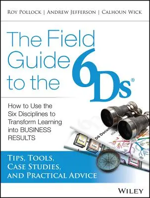 Guía de campo de las 6D: Cómo utilizar las Seis Disciplinas para transformar el aprendizaje en resultados empresariales - The Field Guide to the 6ds: How to Use the Six Disciplines to Transform Learning Into Business Results