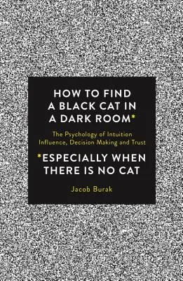 Cómo encontrar un gato negro en una habitación oscura: La psicología de la intuición, la influencia, la toma de decisiones y la confianza - How to Find a Black Cat in a Dark Room: The Psychology of Intuition, Influence, Decision Making and Trust