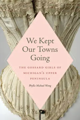 We Kept Our Towns Going: Las chicas Gossard de la península alta de Michigan - We Kept Our Towns Going: The Gossard Girls of Michigan's Upper Peninsula