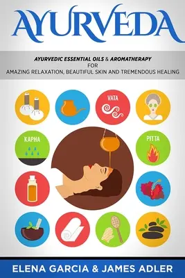 Ayurveda: ¡Aceites Esenciales Ayurvédicos y Aromaterapia para una Relajación Increíble, Piel Hermosa y Curación Tremenda! - Ayurveda: Ayurvedic Essential Oils & Aromatherapy for Amazing Relaxation, Beautiful Skin & Tremendous Healing!