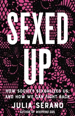 Sexed Up: Cómo nos sexualiza la sociedad y cómo podemos contraatacar - Sexed Up: How Society Sexualizes Us, and How We Can Fight Back