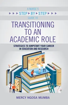 Guía paso a paso para la transición de una enfermera a una función académica: Estrategias para impulsar su carrera en la educación y la investigación - A Nurse's Step-By-Step Guide to Transitioning to an Academic Role: Strategies to Jumpstart Your Career in Education and Research