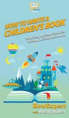 Cómo escribir un libro infantil: Tu guía paso a paso para escribir un libro infantil - How To Write a Children's Book: Your Step By Step Guide To Writing a Children's Book