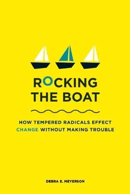 Rocking the Boat: How Tempered Radicals Effect Change Without Making Trouble (Agitar el barco: cómo los radicales templados consiguen el cambio sin crear problemas) - Rocking the Boat: How Tempered Radicals Effect Change Without Making Trouble