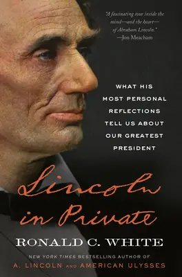 Lincoln en privado: Lo que sus reflexiones más personales nos dicen sobre nuestro más grande presidente - Lincoln in Private: What His Most Personal Reflections Tell Us about Our Greatest President