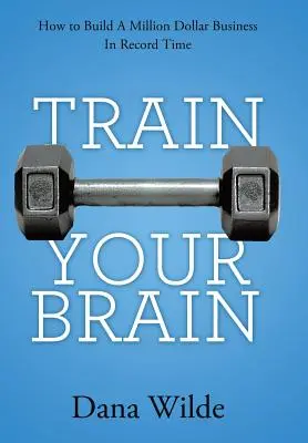 Entrene su cerebro: cómo crear un negocio millonario en tiempo récord - Train Your Brain: How to Build a Million Dollar Business in Record Time