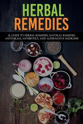 Remedios herbales: ¡Una Guía de Remedios Herbales, Remedios Naturales, Antivirales, Antibióticos y Medicina Alternativa! - Herbal Remedies: A Guide to Herbal Remedies, Natural Remedies, Antivirals, Antibiotics and Alternative Medicine!