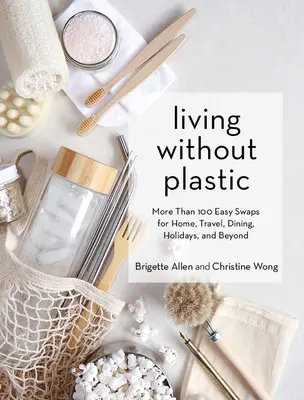 Vivir sin plástico: Más de 100 cambios fáciles para el hogar, los viajes, las comidas, las vacaciones y mucho más - Living Without Plastic: More Than 100 Easy Swaps for Home, Travel, Dining, Holidays, and Beyond