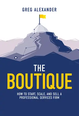 La boutique: cómo crear, ampliar y vender una empresa de servicios profesionales - The Boutique: How to Start, Scale, and Sell a Professional Services Firm