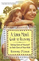 Guía para la recuperación de una madre sobria: Cuídate para cuidar a tus hijos - A Sober Mom's Guide to Recovery: Taking Care of Yourself to Take Care of Your Kids