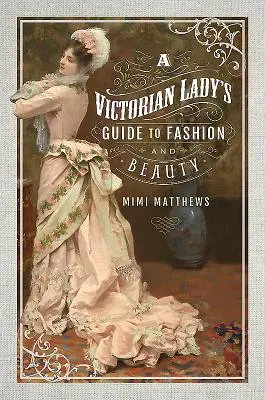 A Victorian Lady's Guide to Fashion and Beauty (Guía de moda y belleza de una dama victoriana) - A Victorian Lady's Guide to Fashion and Beauty